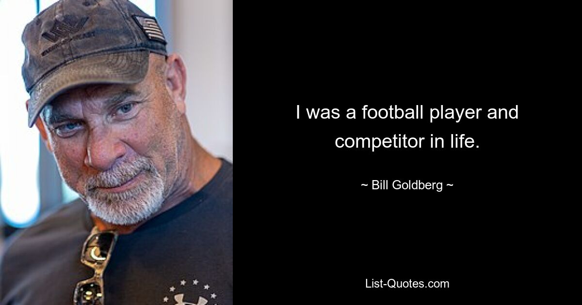 I was a football player and competitor in life. — © Bill Goldberg