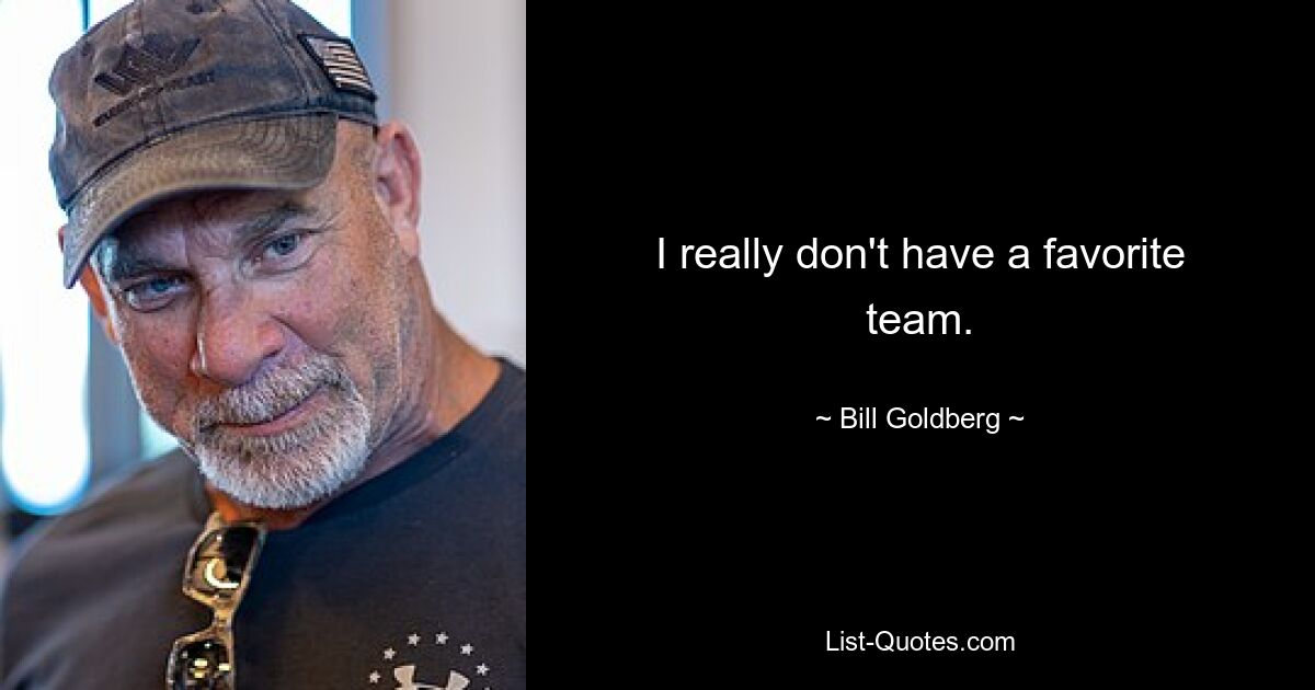 I really don't have a favorite team. — © Bill Goldberg