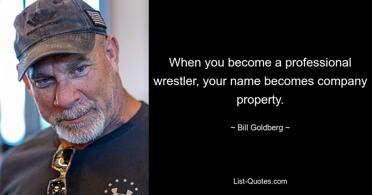 When you become a professional wrestler, your name becomes company property. — © Bill Goldberg