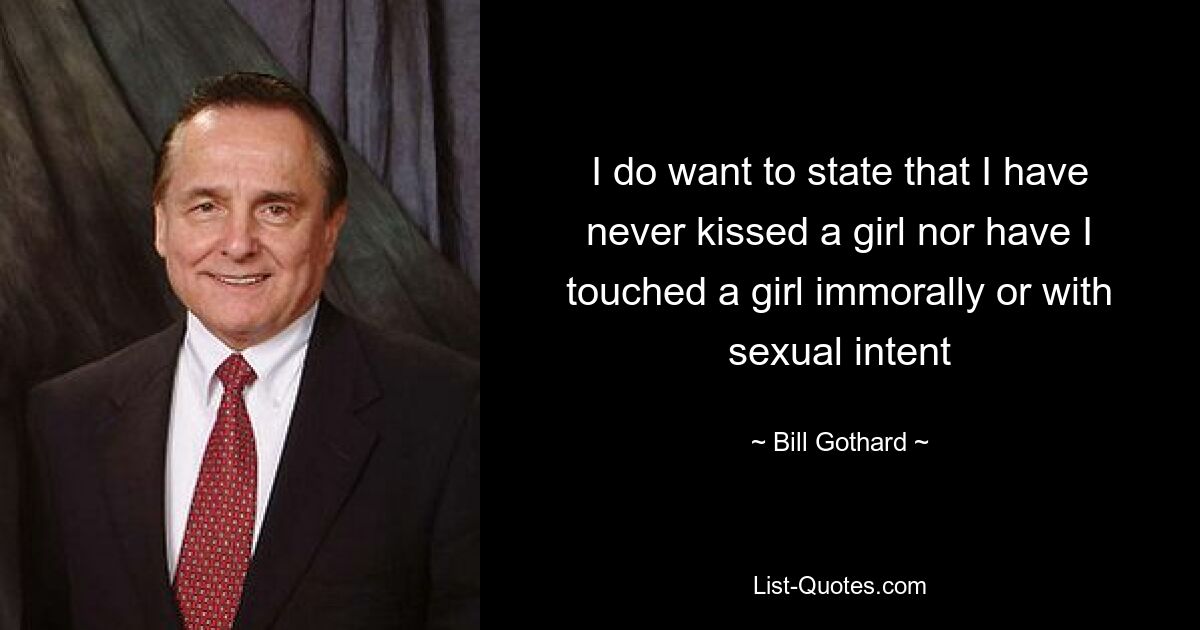 I do want to state that I have never kissed a girl nor have I touched a girl immorally or with sexual intent — © Bill Gothard