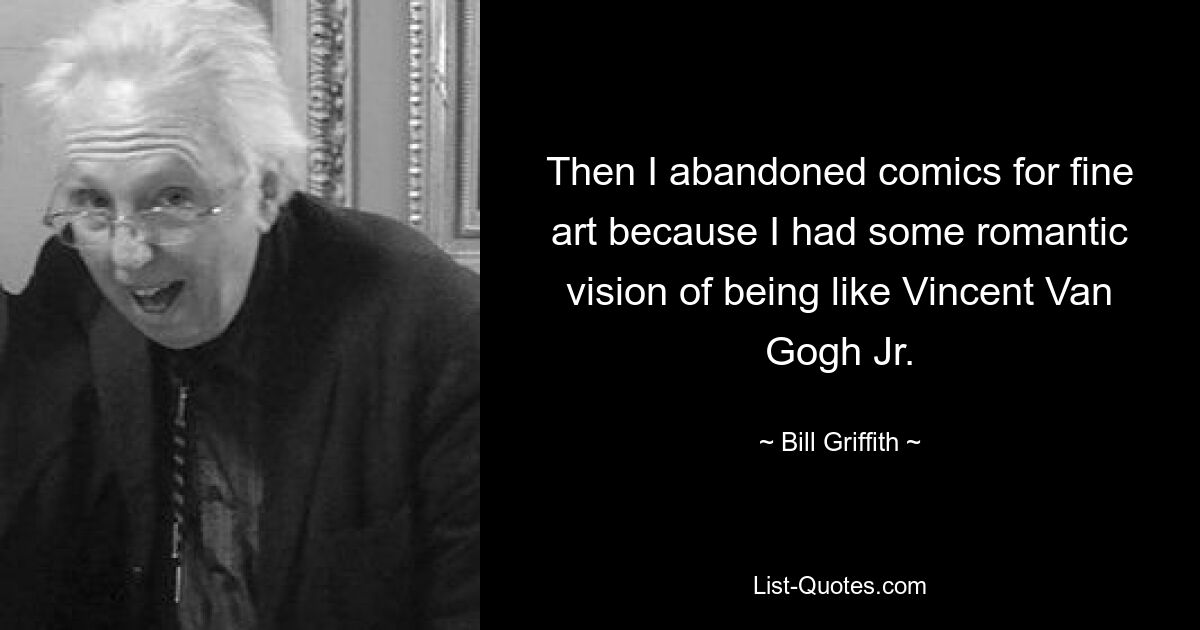 Then I abandoned comics for fine art because I had some romantic vision of being like Vincent Van Gogh Jr. — © Bill Griffith