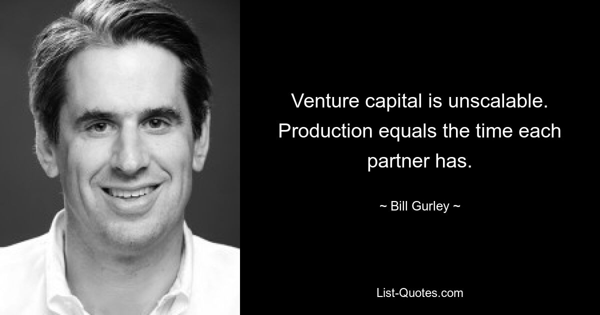 Venture capital is unscalable. Production equals the time each partner has. — © Bill Gurley