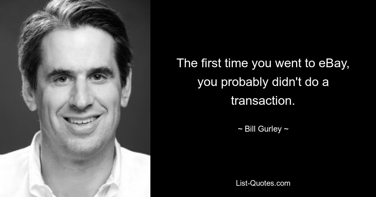 The first time you went to eBay, you probably didn't do a transaction. — © Bill Gurley