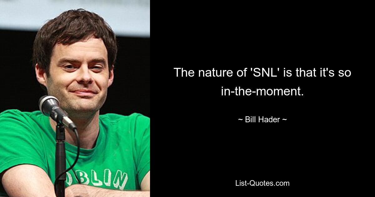 The nature of 'SNL' is that it's so in-the-moment. — © Bill Hader