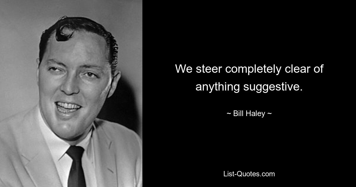 We steer completely clear of anything suggestive. — © Bill Haley