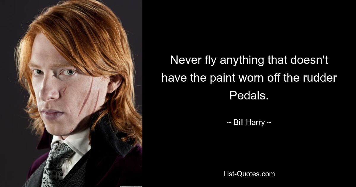 Never fly anything that doesn't have the paint worn off the rudder Pedals. — © Bill Harry