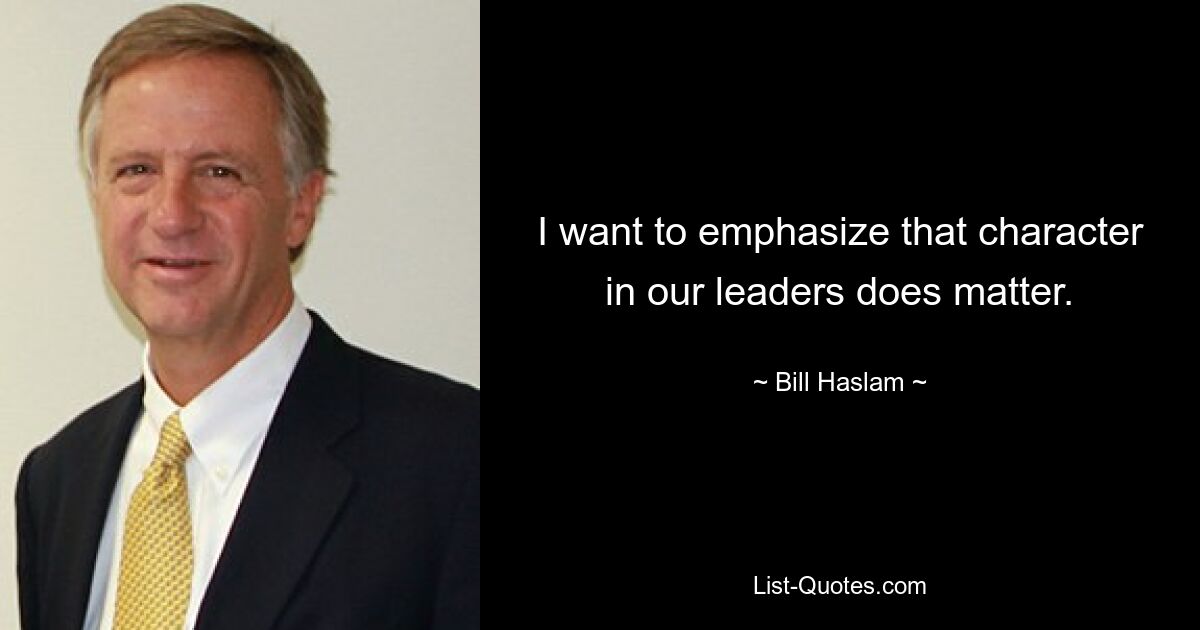 I want to emphasize that character in our leaders does matter. — © Bill Haslam