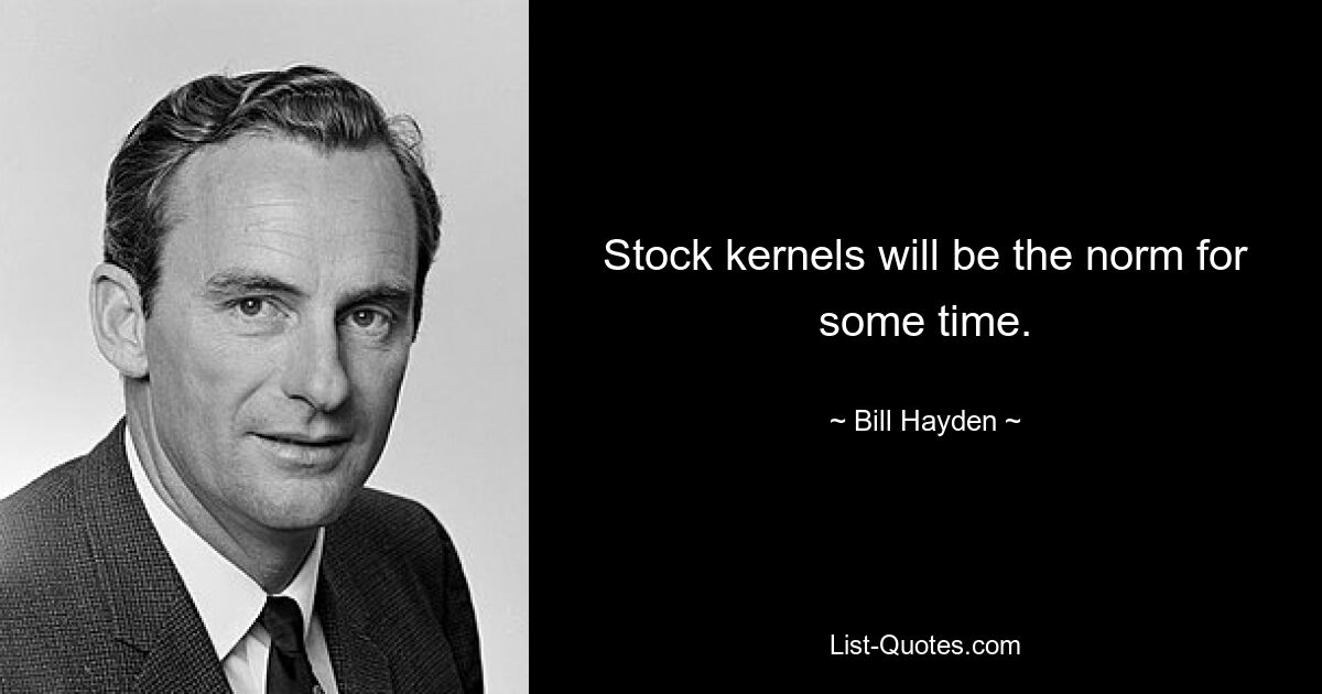 Stock kernels will be the norm for some time. — © Bill Hayden