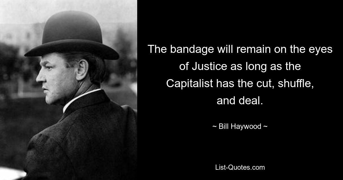 The bandage will remain on the eyes of Justice as long as the Capitalist has the cut, shuffle, and deal. — © Bill Haywood