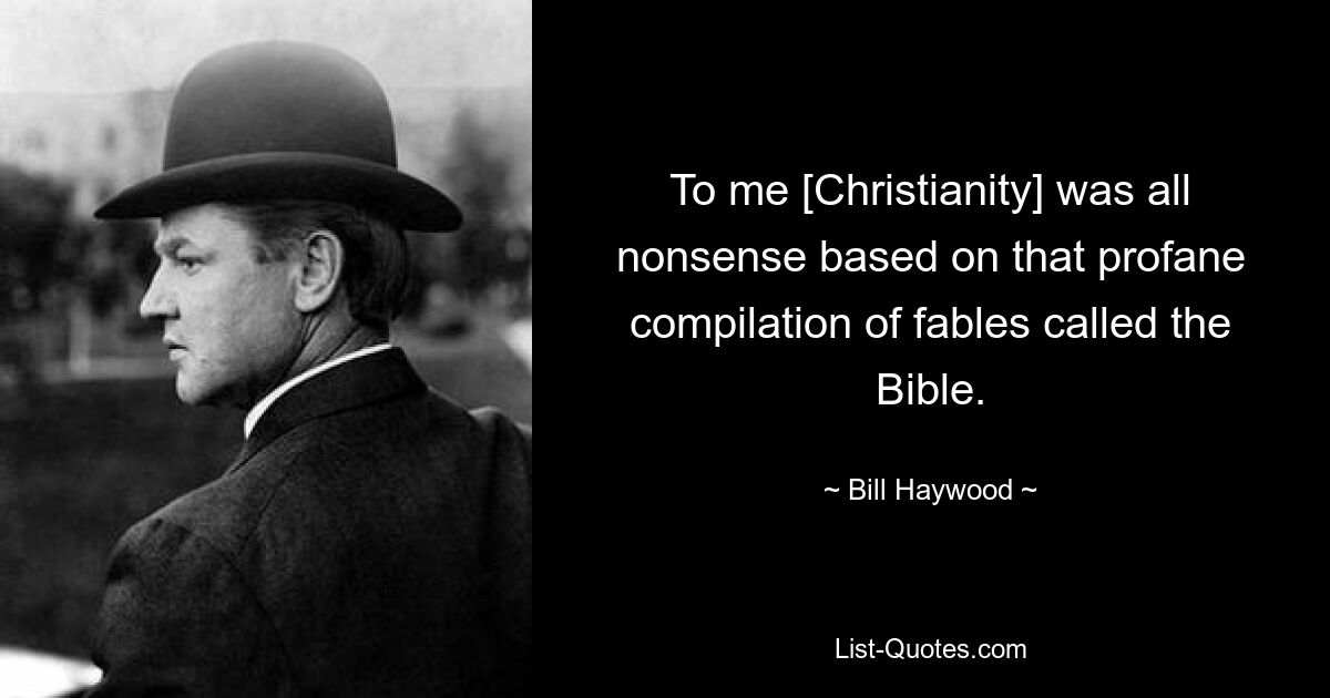 To me [Christianity] was all nonsense based on that profane compilation of fables called the Bible. — © Bill Haywood