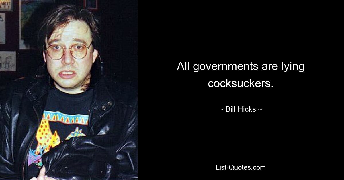 All governments are lying cocksuckers. — © Bill Hicks