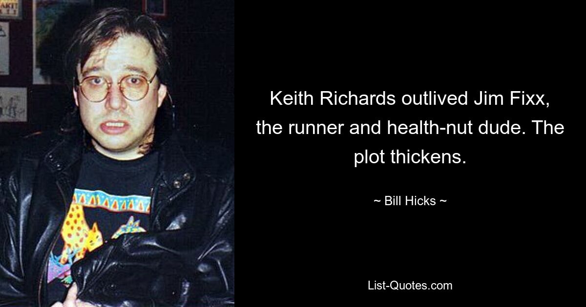 Keith Richards outlived Jim Fixx, the runner and health-nut dude. The plot thickens. — © Bill Hicks