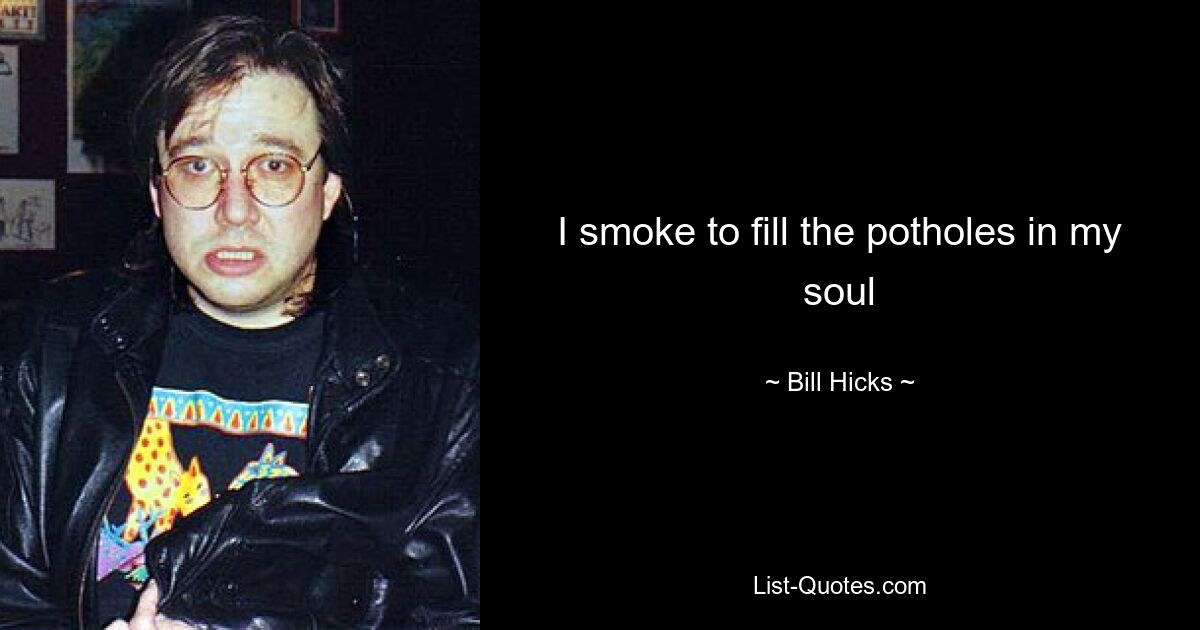 I smoke to fill the potholes in my soul — © Bill Hicks