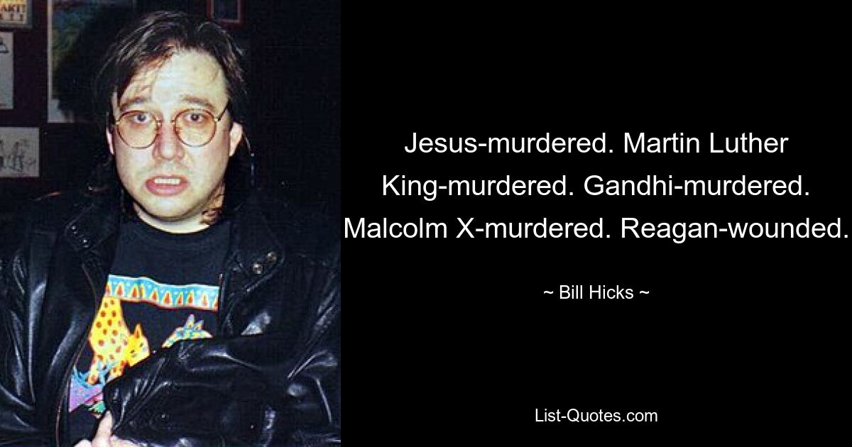 Jesus-murdered. Martin Luther King-murdered. Gandhi-murdered. Malcolm X-murdered. Reagan-wounded. — © Bill Hicks