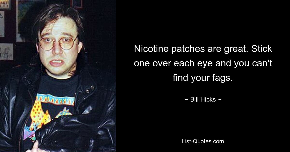 Nicotine patches are great. Stick one over each eye and you can't find your fags. — © Bill Hicks