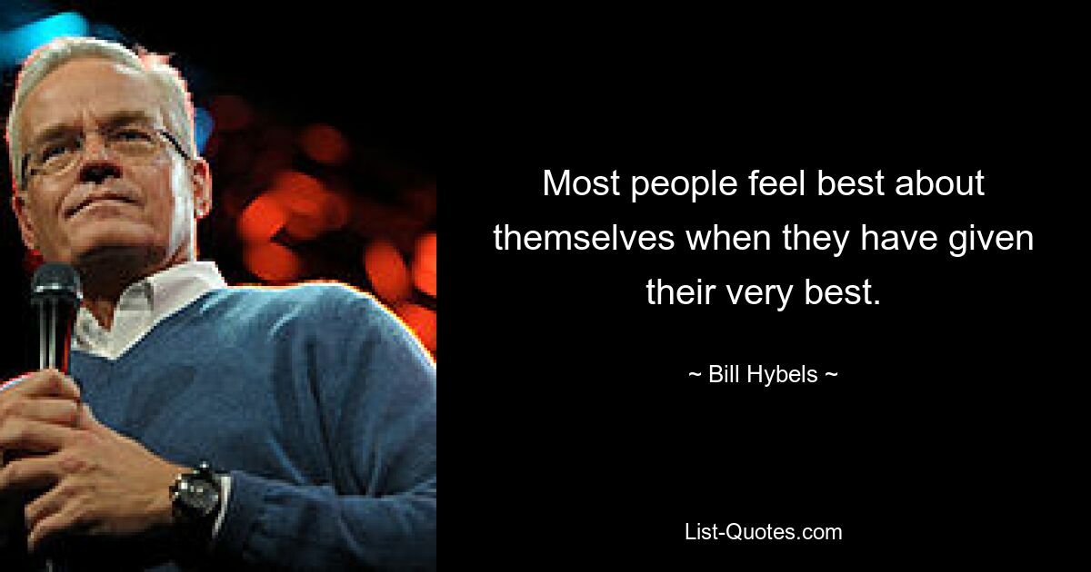 Most people feel best about themselves when they have given their very best. — © Bill Hybels