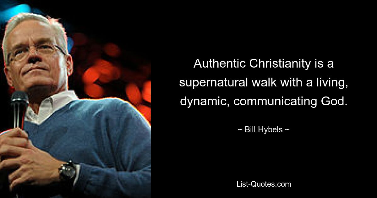 Authentic Christianity is a supernatural walk with a living, dynamic, communicating God. — © Bill Hybels