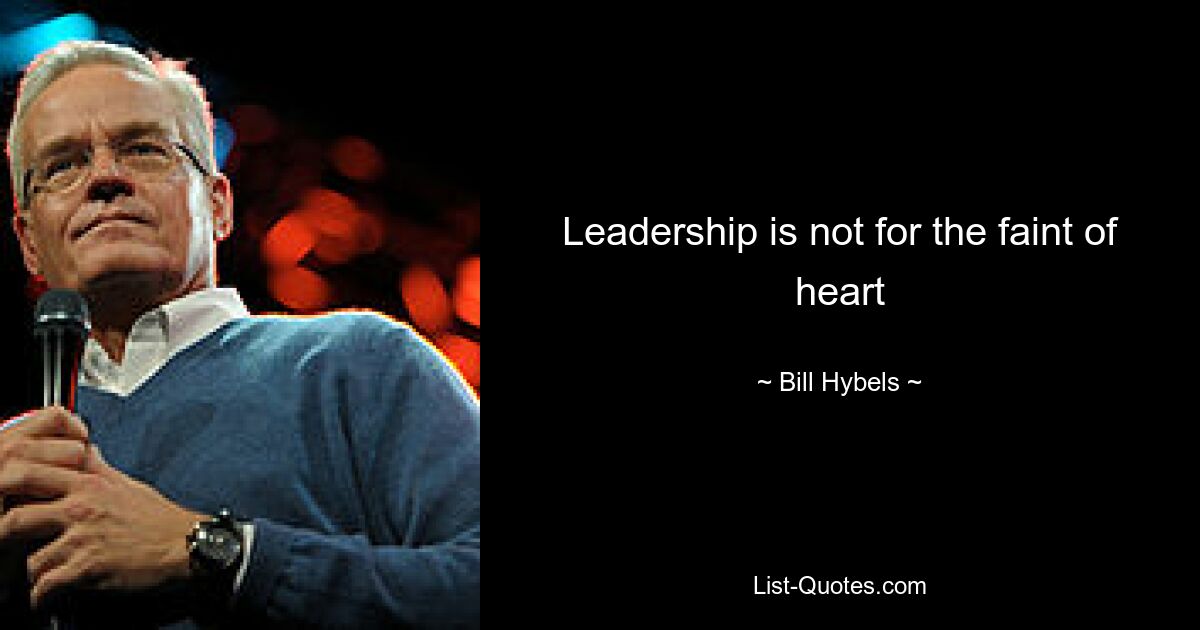 Leadership is not for the faint of heart — © Bill Hybels