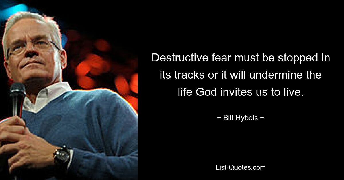 Destructive fear must be stopped in its tracks or it will undermine the life God invites us to live. — © Bill Hybels