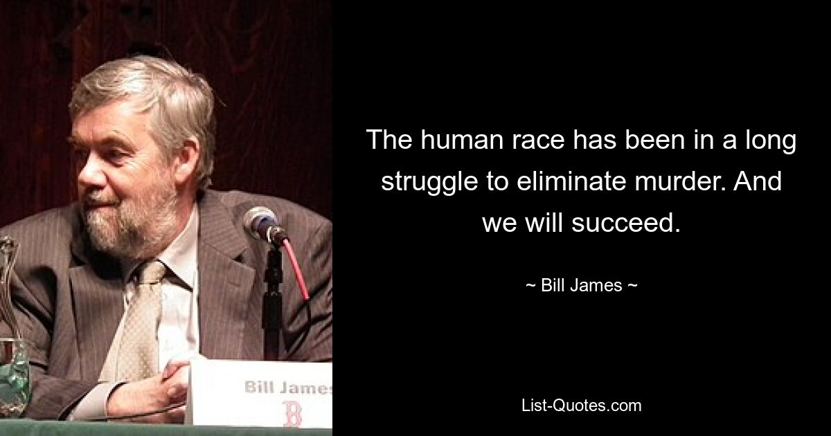 The human race has been in a long struggle to eliminate murder. And we will succeed. — © Bill James