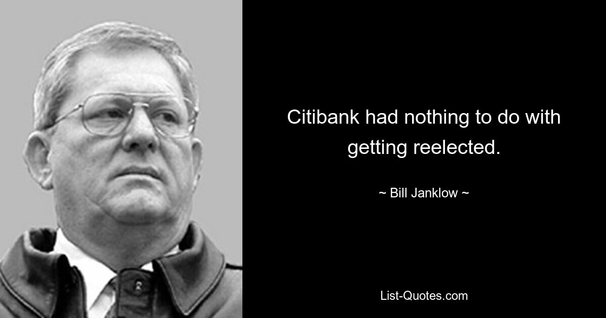 Citibank had nothing to do with getting reelected. — © Bill Janklow