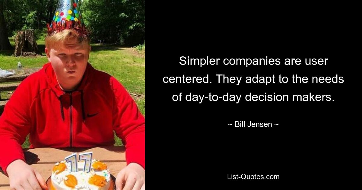 Simpler companies are user centered. They adapt to the needs of day-to-day decision makers. — © Bill Jensen