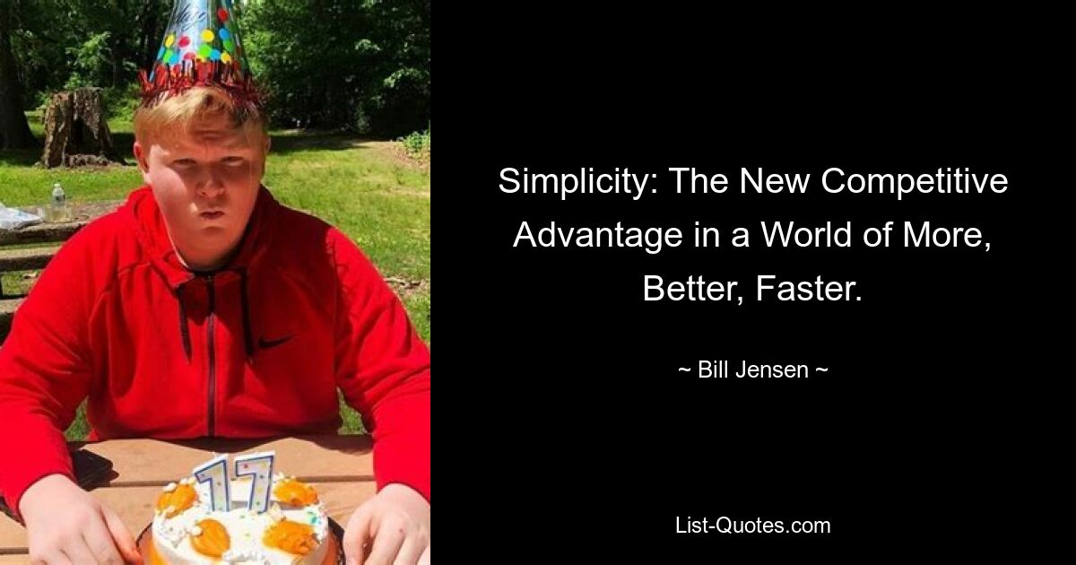 Simplicity: The New Competitive Advantage in a World of More, Better, Faster. — © Bill Jensen