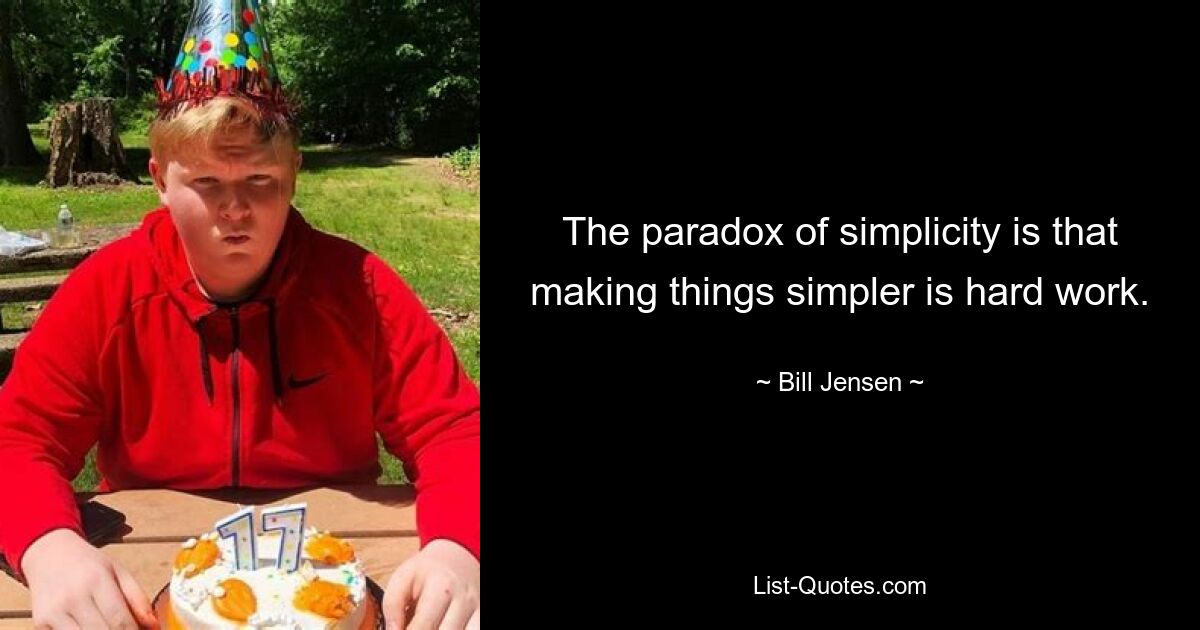 The paradox of simplicity is that making things simpler is hard work. — © Bill Jensen