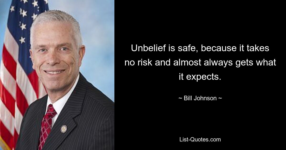 Unbelief is safe, because it takes no risk and almost always gets what it expects. — © Bill Johnson