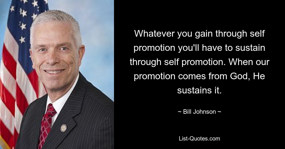 Whatever you gain through self promotion you'll have to sustain through self promotion. When our promotion comes from God, He sustains it. — © Bill Johnson