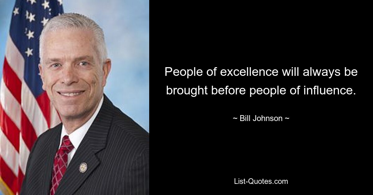 People of excellence will always be brought before people of influence. — © Bill Johnson