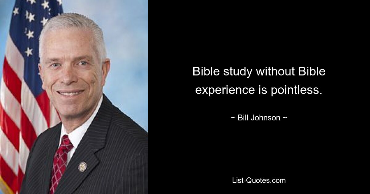 Bible study without Bible experience is pointless. — © Bill Johnson