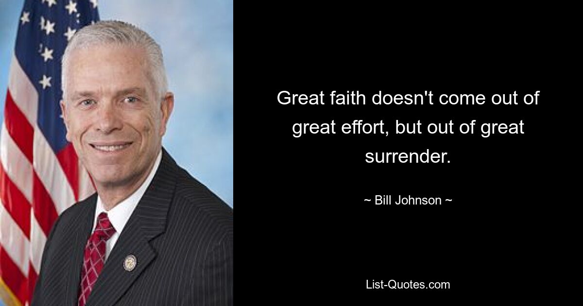 Great faith doesn't come out of great effort, but out of great surrender. — © Bill Johnson