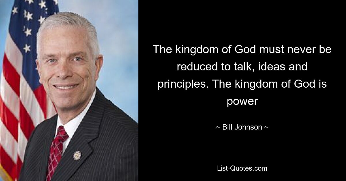 The kingdom of God must never be reduced to talk, ideas and principles. The kingdom of God is power — © Bill Johnson