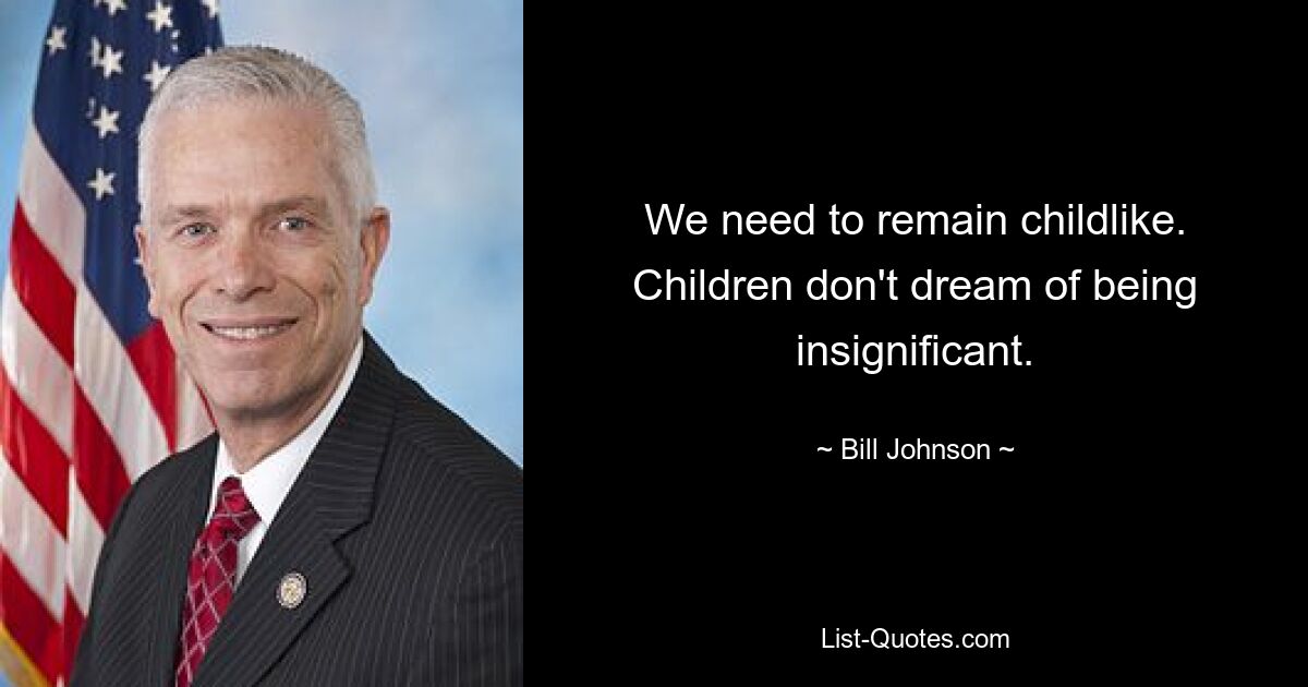 We need to remain childlike. Children don't dream of being insignificant. — © Bill Johnson