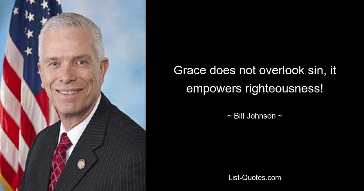 Grace does not overlook sin, it empowers righteousness! — © Bill Johnson