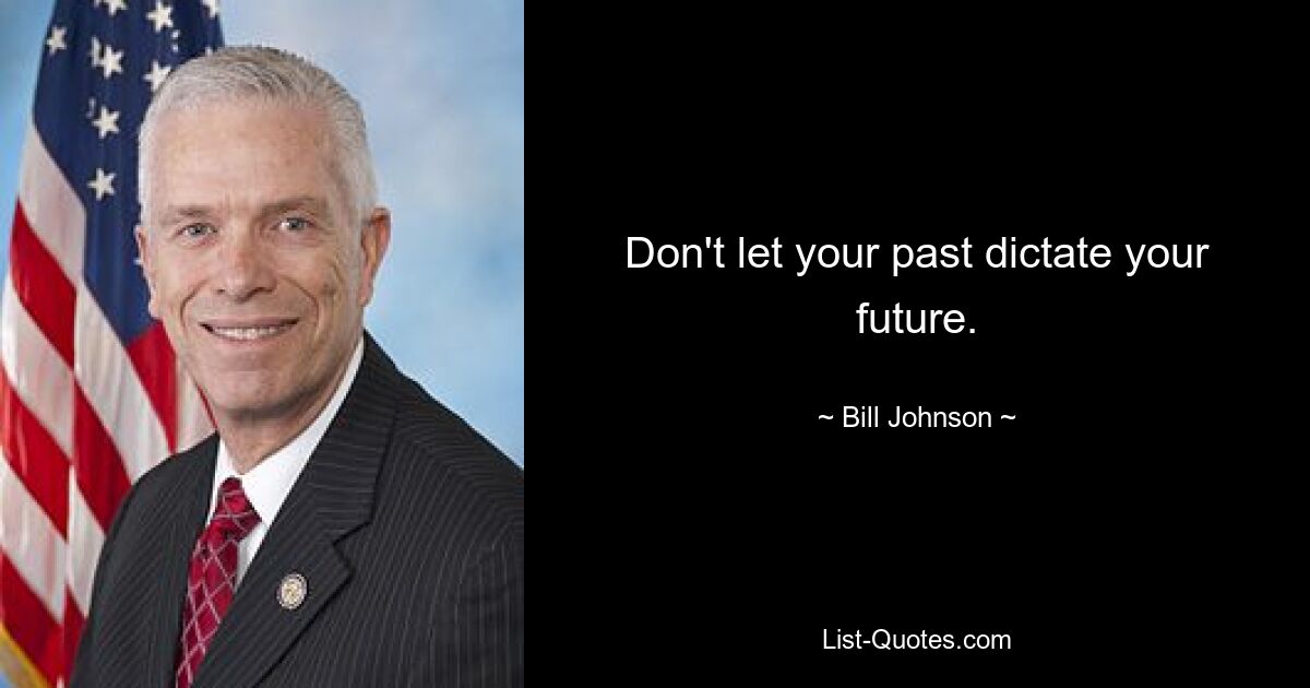 Don't let your past dictate your future. — © Bill Johnson