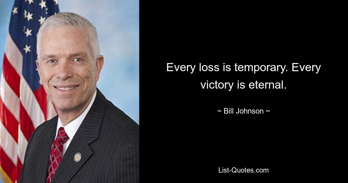 Every loss is temporary. Every victory is eternal. — © Bill Johnson