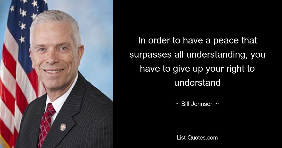 In order to have a peace that surpasses all understanding, you have to give up your right to understand — © Bill Johnson