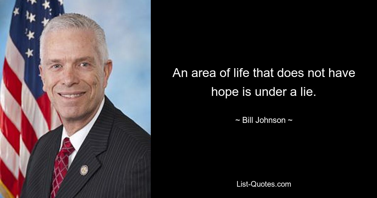 An area of life that does not have hope is under a lie. — © Bill Johnson