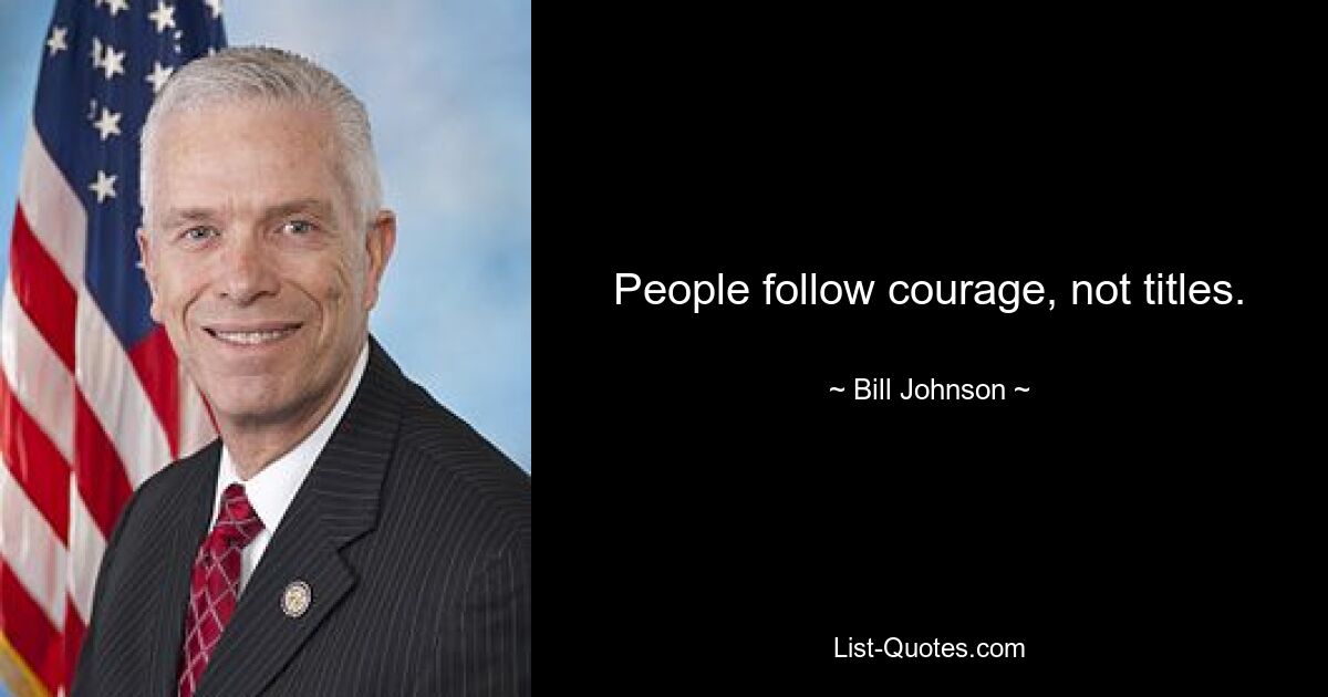 People follow courage, not titles. — © Bill Johnson