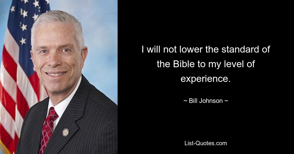 I will not lower the standard of the Bible to my level of experience. — © Bill Johnson