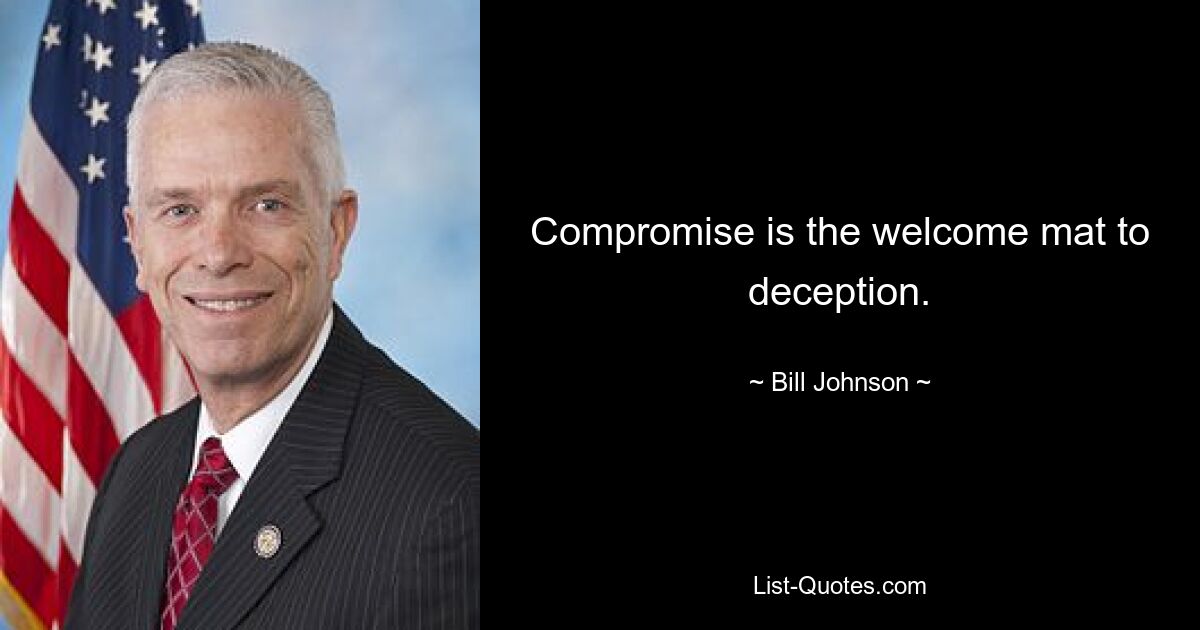 Compromise is the welcome mat to deception. — © Bill Johnson