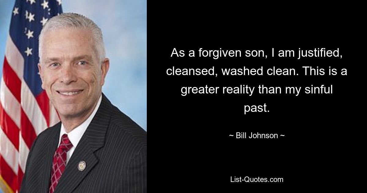 As a forgiven son, I am justified, cleansed, washed clean. This is a greater reality than my sinful past. — © Bill Johnson