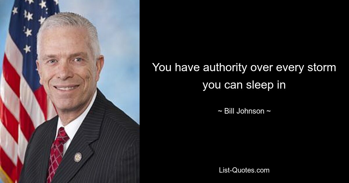 You have authority over every storm you can sleep in — © Bill Johnson