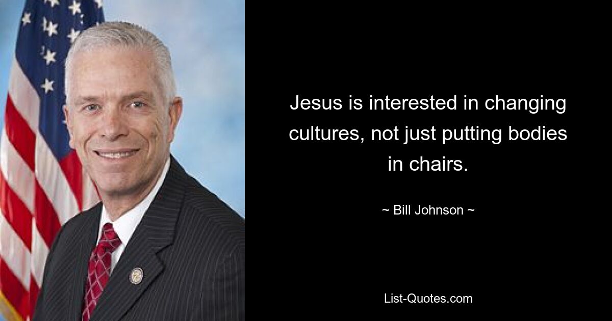 Jesus is interested in changing cultures, not just putting bodies in chairs. — © Bill Johnson