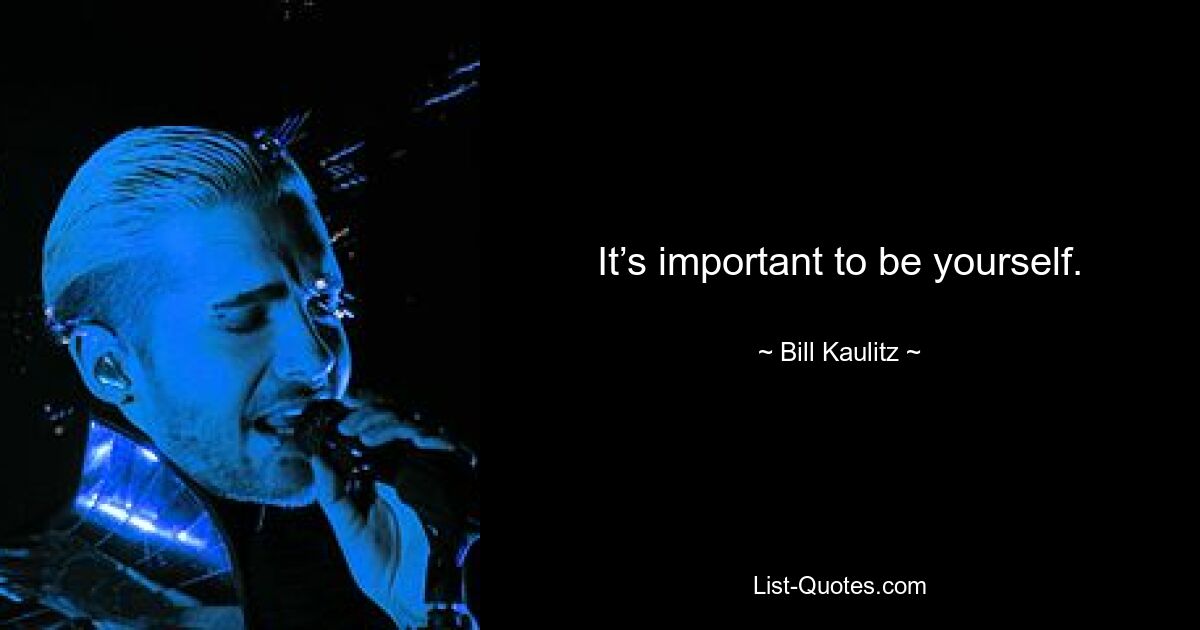 It’s important to be yourself. — © Bill Kaulitz