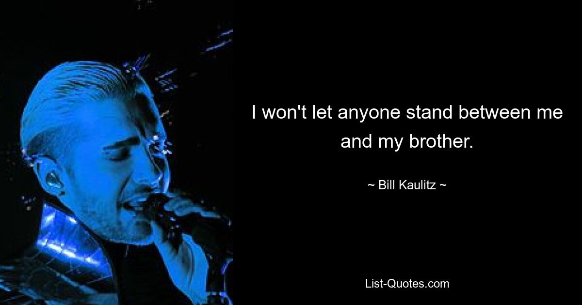 I won't let anyone stand between me and my brother. — © Bill Kaulitz