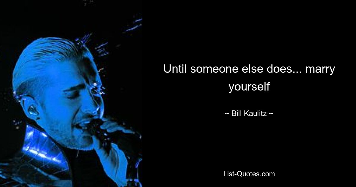 Until someone else does... marry yourself — © Bill Kaulitz