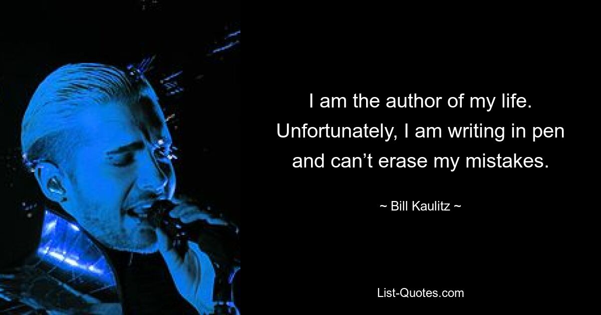 I am the author of my life. Unfortunately, I am writing in pen and can’t erase my mistakes. — © Bill Kaulitz